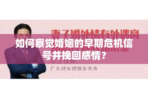 如何察觉婚姻的早期危机信号并挽回感情? 如何察觉婚姻的早期危机信号并挽回感情?