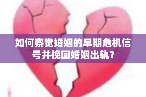 如何察觉婚姻的早期危机信号并挽回婚姻出轨？