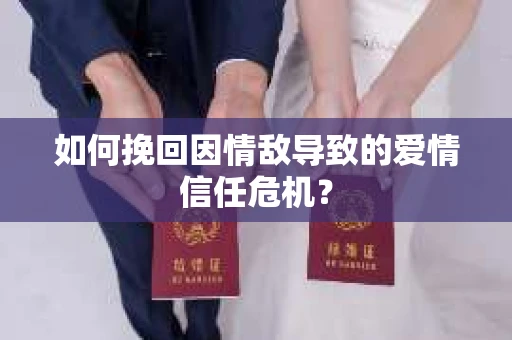 如何挽回因情敌导致的爱情信任危机？