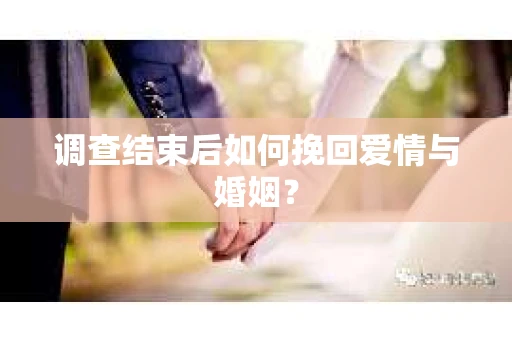 调查结束后如何挽回爱情与婚姻？