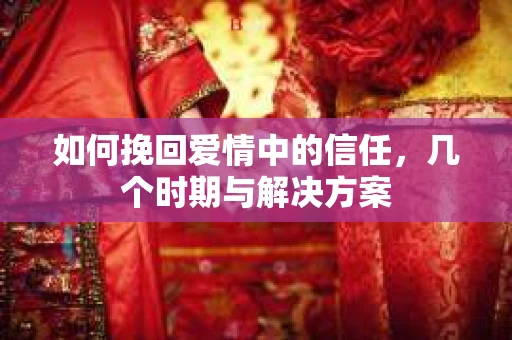 如何挽回爱情中的信任，几个时期与解决方案