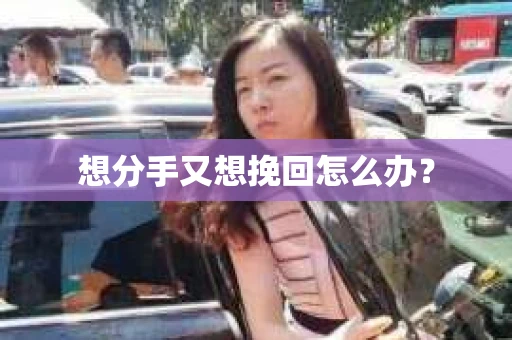 想分手又想挽回怎么办？