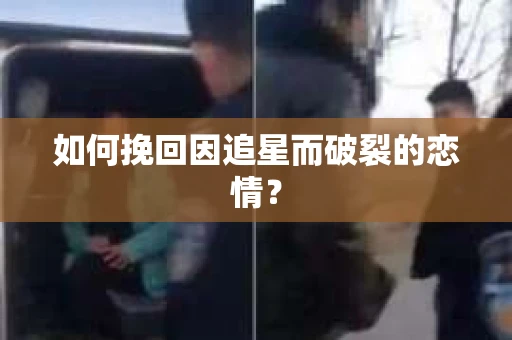 如何挽回因追星而破裂的恋情？