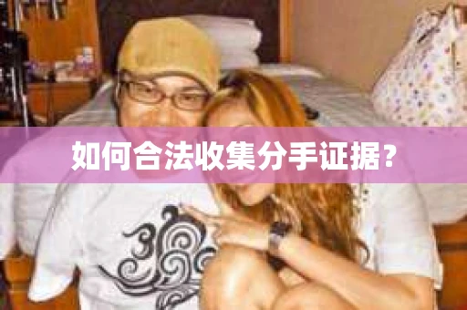 如何合法收集分手证据？