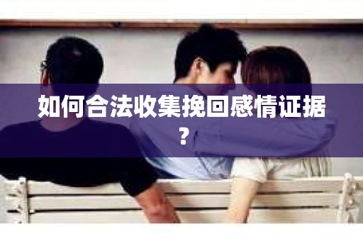如何合法收集挽回感情证据？