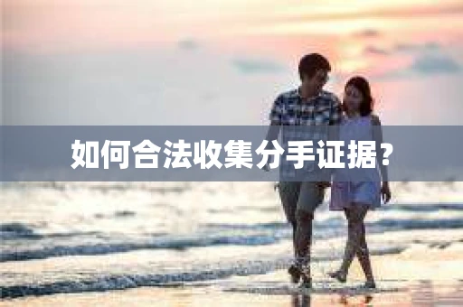 如何合法收集分手证据？