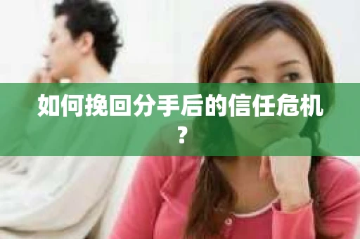 如何挽回分手后的信任危机？