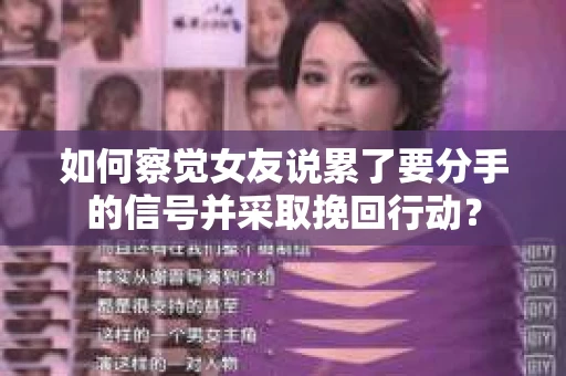 如何察觉女友说累了要分手的信号并采取挽回行动？