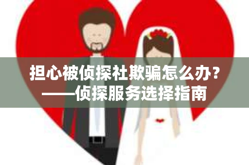 担心被侦探社欺骗怎么办？——侦探服务选择指南